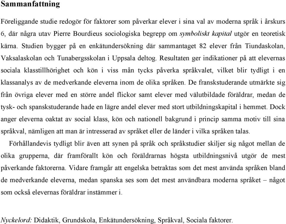 Resultaten ger indikationer på att elevernas sociala klasstillhörighet och kön i viss mån tycks påverka språkvalet, vilket blir tydligt i en klassanalys av de medverkande eleverna inom de olika