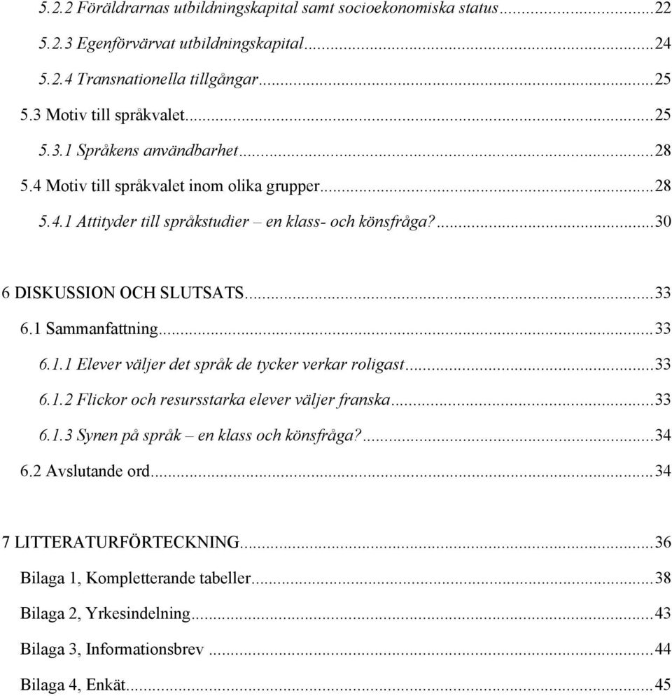1 Sammanfattning...33 6.1.1 Elever väljer det språk de tycker verkar roligast...33 6.1.2 Flickor och resursstarka elever väljer franska...33 6.1.3 Synen på språk en klass och könsfråga?