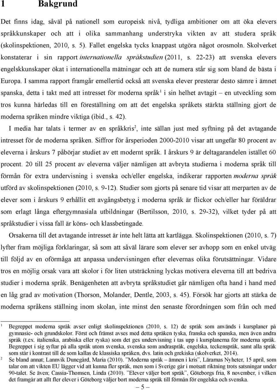 22-23) att svenska elevers engelskkunskaper ökat i internationella mätningar och att de numera står sig som bland de bästa i Europa.