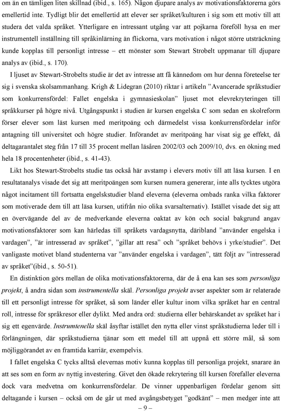 Ytterligare en intressant utgång var att pojkarna föreföll hysa en mer instrumentell inställning till språkinlärning än flickorna, vars motivation i något större utsträckning kunde kopplas till