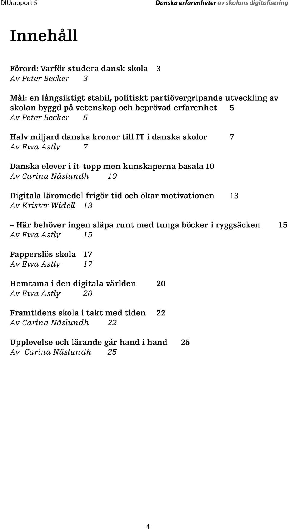 Digitala läromedel frigör tid och ökar motivationen 13 Av Krister Widell 13 Här behöver ingen släpa runt med tunga böcker i ryggsäcken 15 Av Ewa Astly 15 Papperslös skola 17 Av