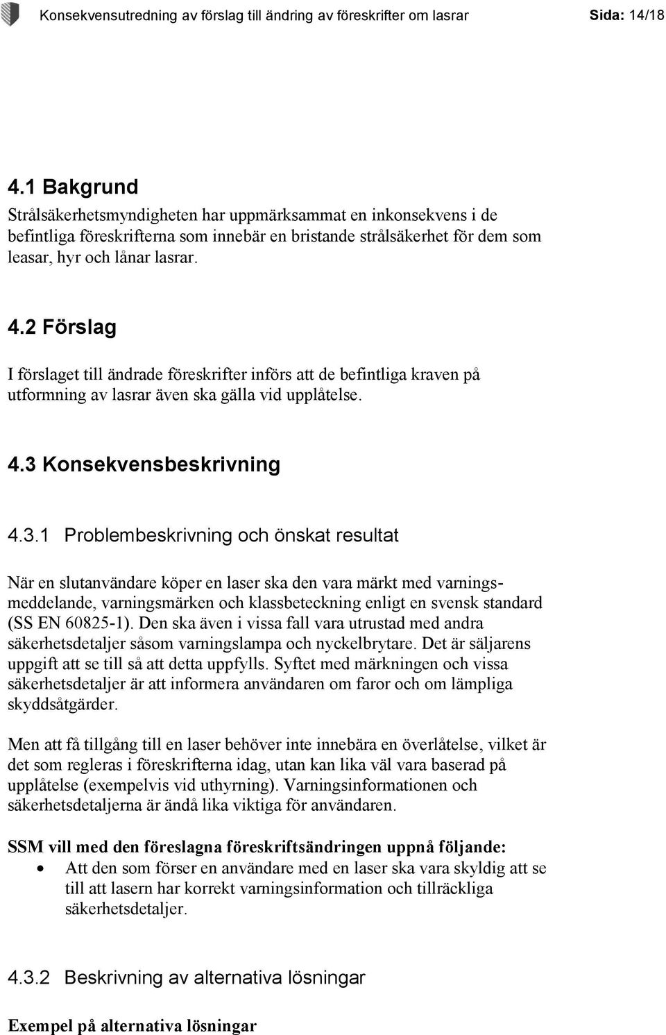 2 Förslag I förslaget till ändrade föreskrifter införs att de befintliga kraven på utformning av lasrar även ska gälla vid upplåtelse. 4.3 