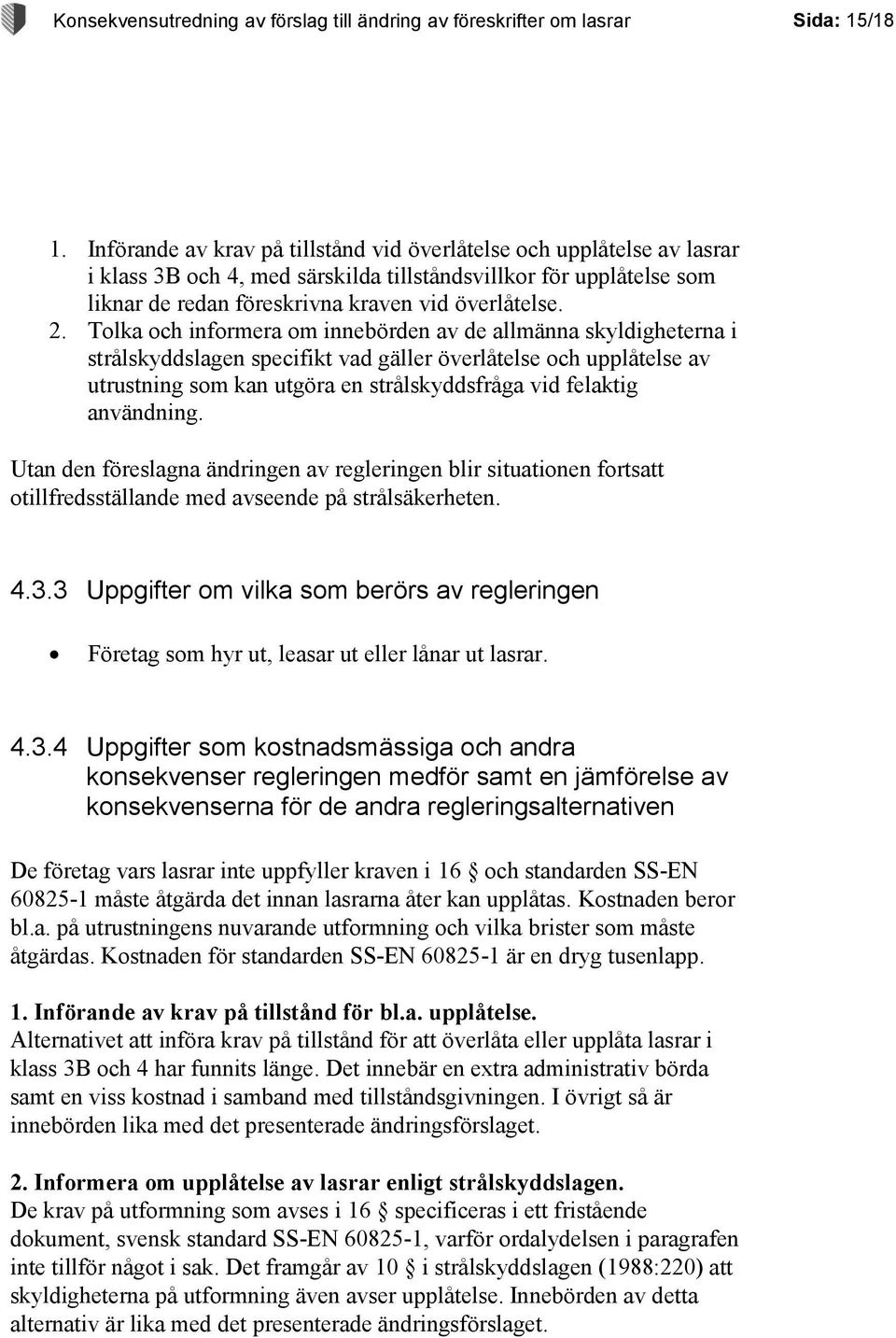 Tolka och informera om innebörden av de allmänna skyldigheterna i strålskyddslagen specifikt vad gäller överlåtelse och upplåtelse av utrustning som kan utgöra en strålskyddsfråga vid felaktig