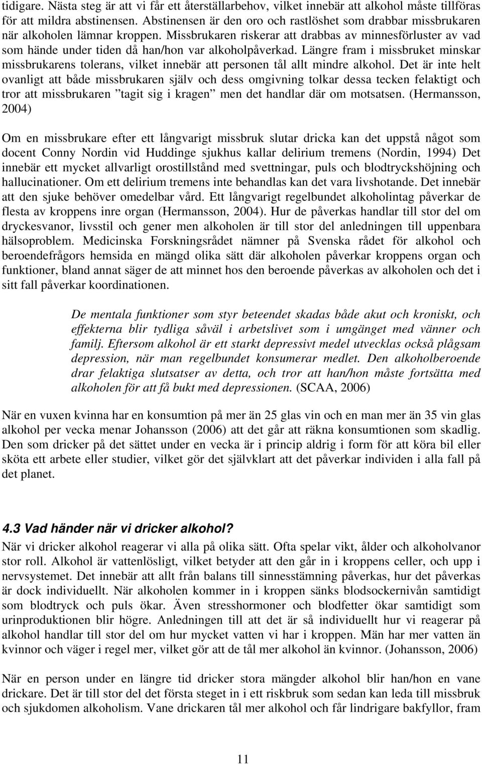 Missbrukaren riskerar att drabbas av minnesförluster av vad som hände under tiden då han/hon var alkoholpåverkad.