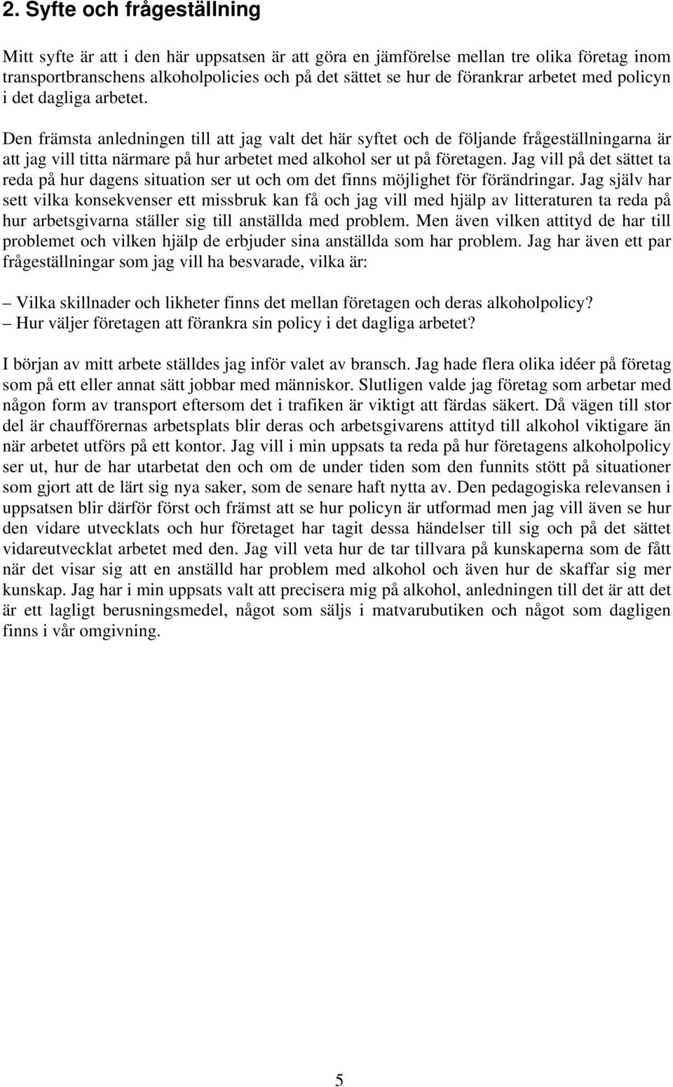 Den främsta anledningen till att jag valt det här syftet och de följande frågeställningarna är att jag vill titta närmare på hur arbetet med alkohol ser ut på företagen.