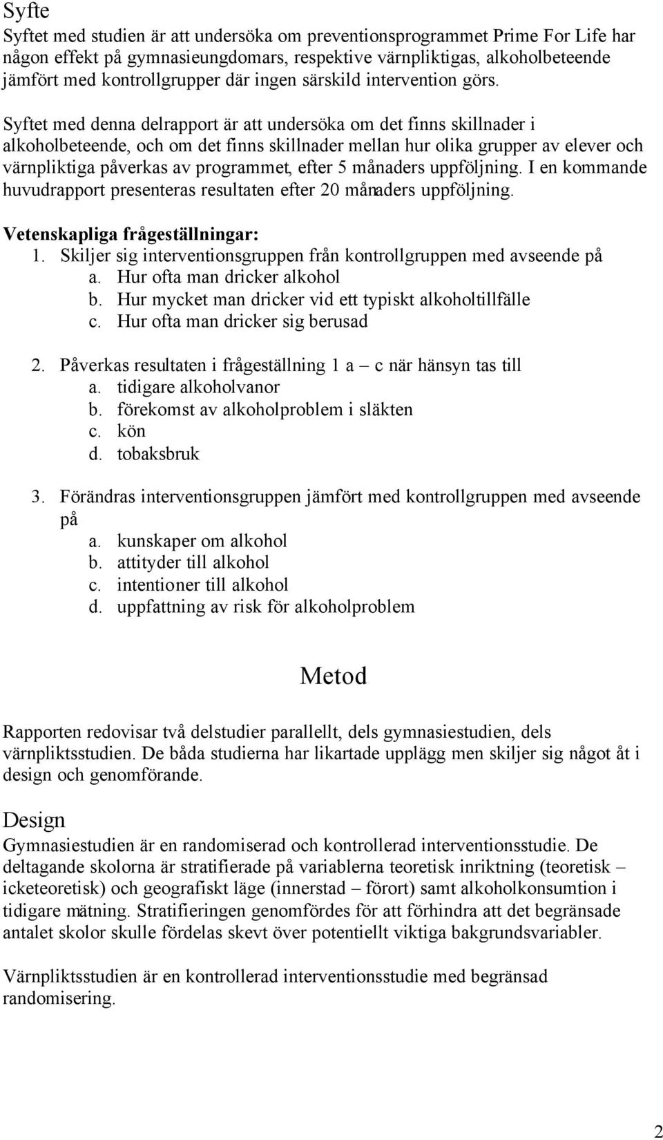 Syftet med denna delrapport är att undersöka om det finns skillnader i alkoholbeteende, och om det finns skillnader mellan hur olika grupper av elever och värnpliktiga påverkas av programmet, efter 5