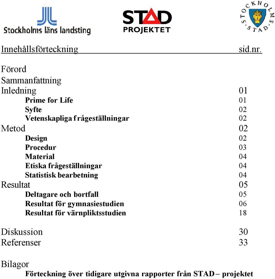 Design 02 Procedur 03 Material 04 Etiska frågeställningar 04 Statistisk bearbetning 04 Resultat 05