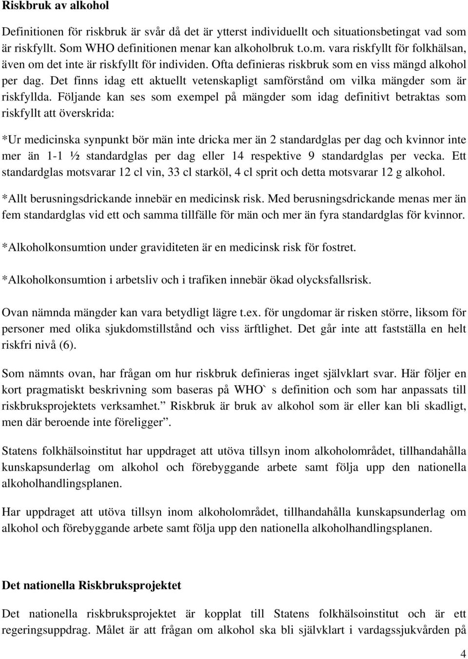 Följande kan ses som exempel på mängder som idag definitivt betraktas som riskfyllt att överskrida: *Ur medicinska synpunkt bör män inte dricka mer än 2 standardglas per dag och kvinnor inte mer än