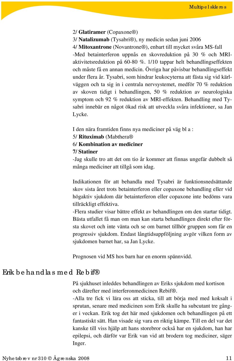 Tysabri, som hindrar leukocyterna att fästa sig vid kärlväggen och ta sig in i centrala nervsystemet, medför 70 % reduktion av skoven tidigt i behandlingen, 50 % reduktion av neurologiska symptom och