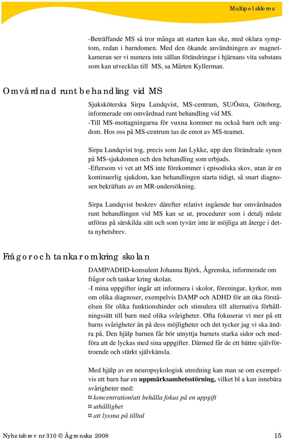 Omvårdnad runt behandling vid MS Sjuksköterska Sirpa Lundqvist, MS-centrum, SU/Östra, Göteborg, informerade om omvårdnad runt behandling vid MS.