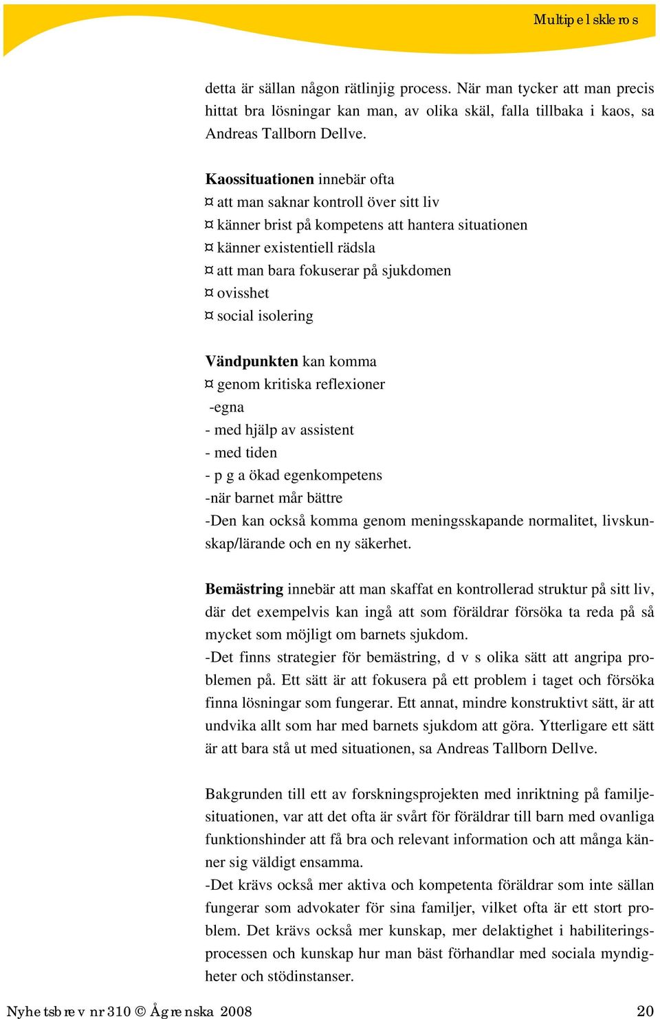 isolering Vändpunkten kan komma genom kritiska reflexioner -egna - med hjälp av assistent - med tiden - p g a ökad egenkompetens -när barnet mår bättre -Den kan också komma genom meningsskapande