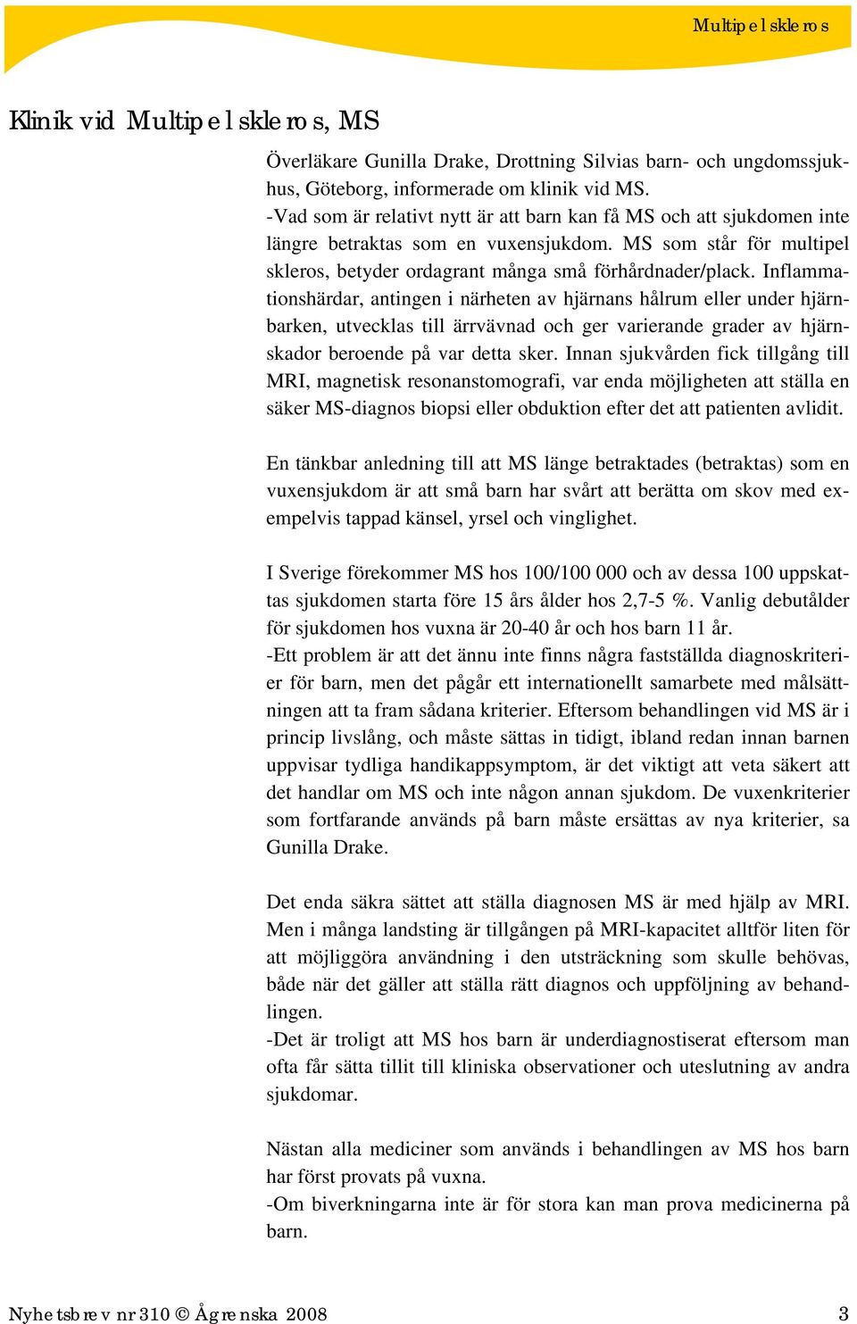 Inflammationshärdar, antingen i närheten av hjärnans hålrum eller under hjärnbarken, utvecklas till ärrvävnad och ger varierande grader av hjärnskador beroende på var detta sker.