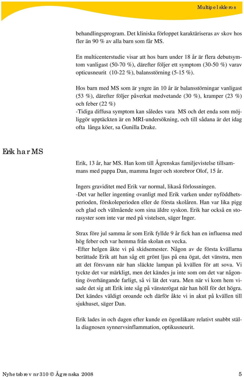 Hos barn med MS som är yngre än 10 år är balansstörningar vanligast (53 %), därefter följer påverkat medvetande (30 %), kramper (23 %) och feber (22 %) -Tidiga diffusa symptom kan således vara MS och