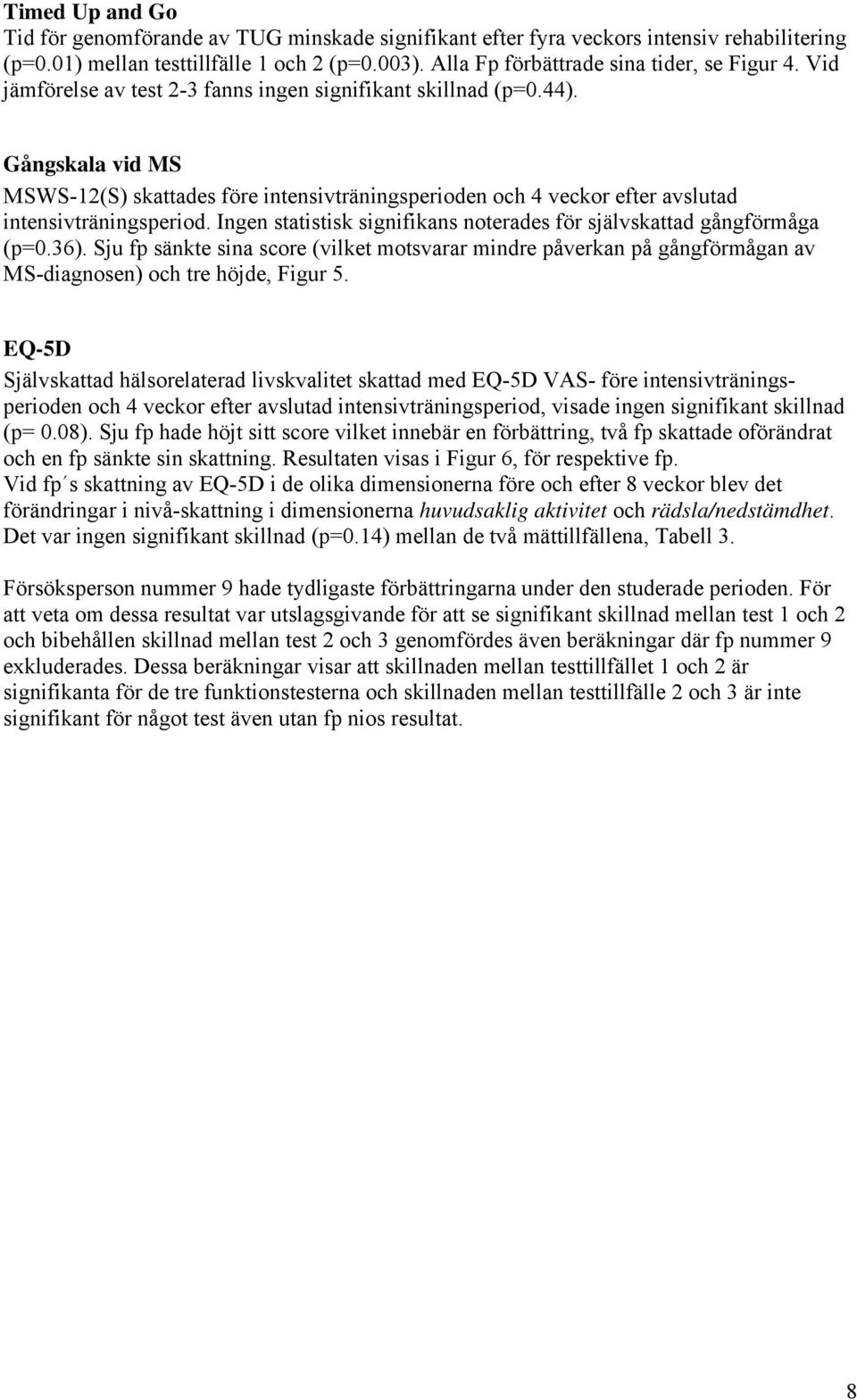 Ingen statistisk signifikans noterades för självskattad gångförmåga (p=.36). Sju fp sänkte sina score (vilket motsvarar mindre påverkan på gångförmågan av MS-diagnosen) och tre höjde, Figur 5.