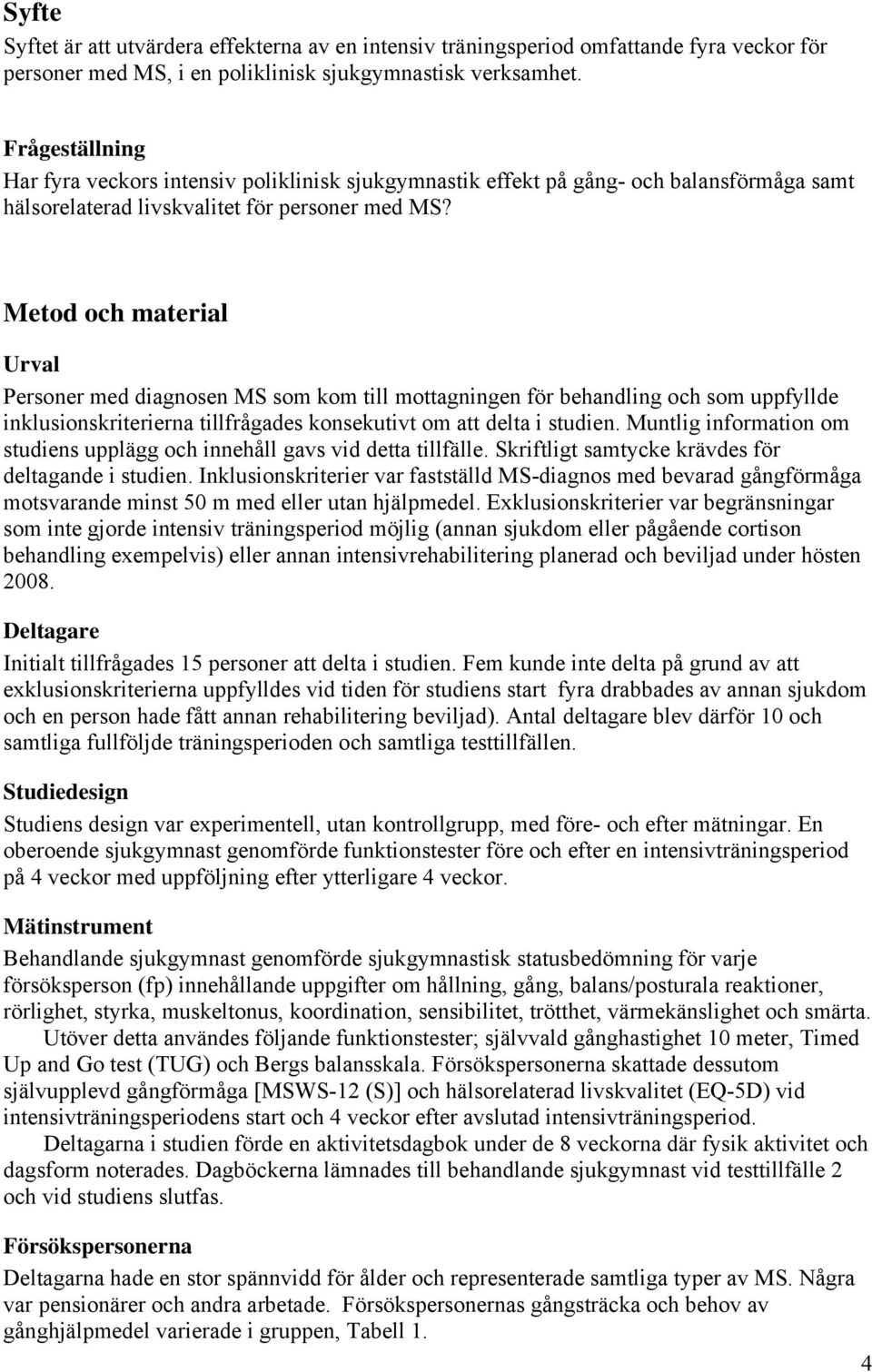 Metod och material Urval Personer med diagnosen MS som kom till mottagningen för behandling och som uppfyllde inklusionskriterierna tillfrågades konsekutivt om att delta i studien.