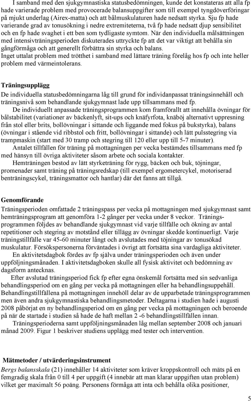 Sju fp hade varierande grad av tonusökning i nedre extremiteterna, två fp hade nedsatt djup sensibilitet och en fp hade svaghet i ett ben som tydligaste symtom.