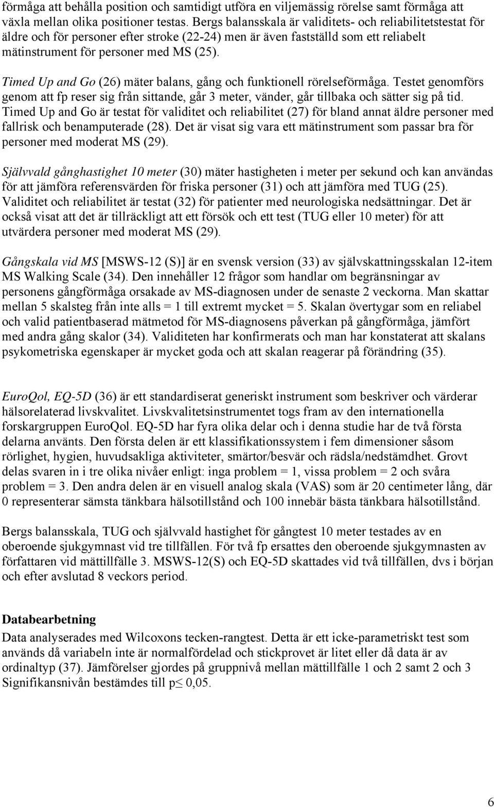 Timed Up and Go (26) mäter balans, gång och funktionell rörelseförmåga. Testet genomförs genom att fp reser sig från sittande, går 3 meter, vänder, går tillbaka och sätter sig på tid.