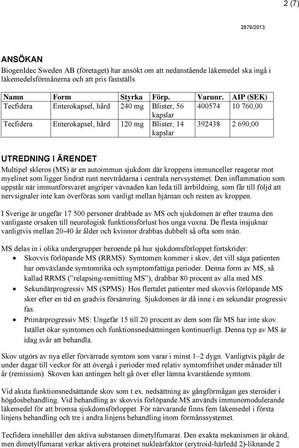 sjukdom där kroppens immunceller reagerar mot myelinet som ligger lindrat runt nervtrådarna i centrala nervsystemet.