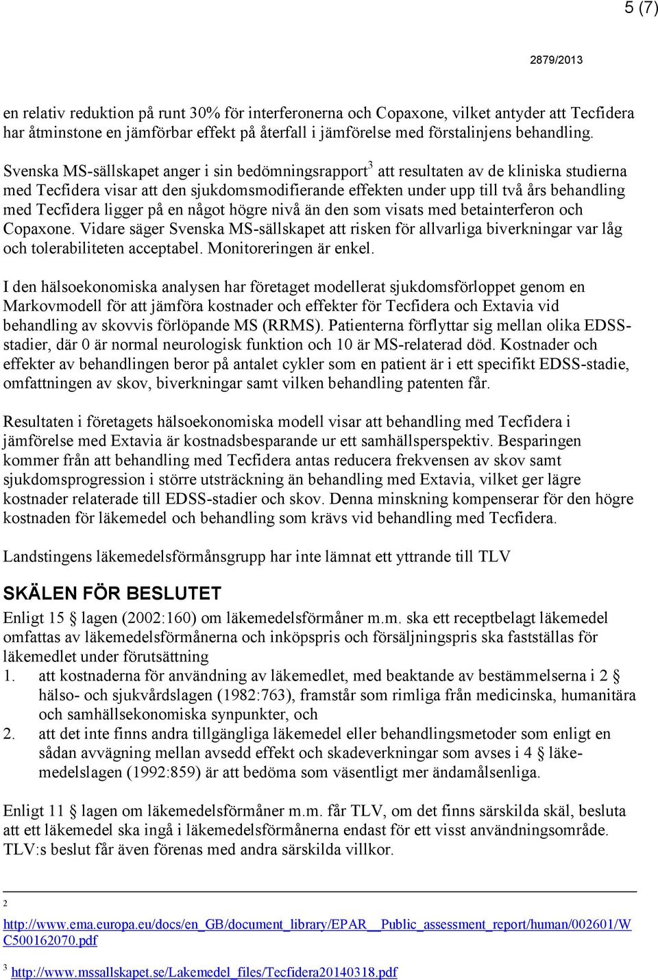 ligger på en något högre nivå än den som visats med betainterferon och Copaxone. Vidare säger Svenska MS-sällskapet att risken för allvarliga biverkningar var låg och tolerabiliteten acceptabel.