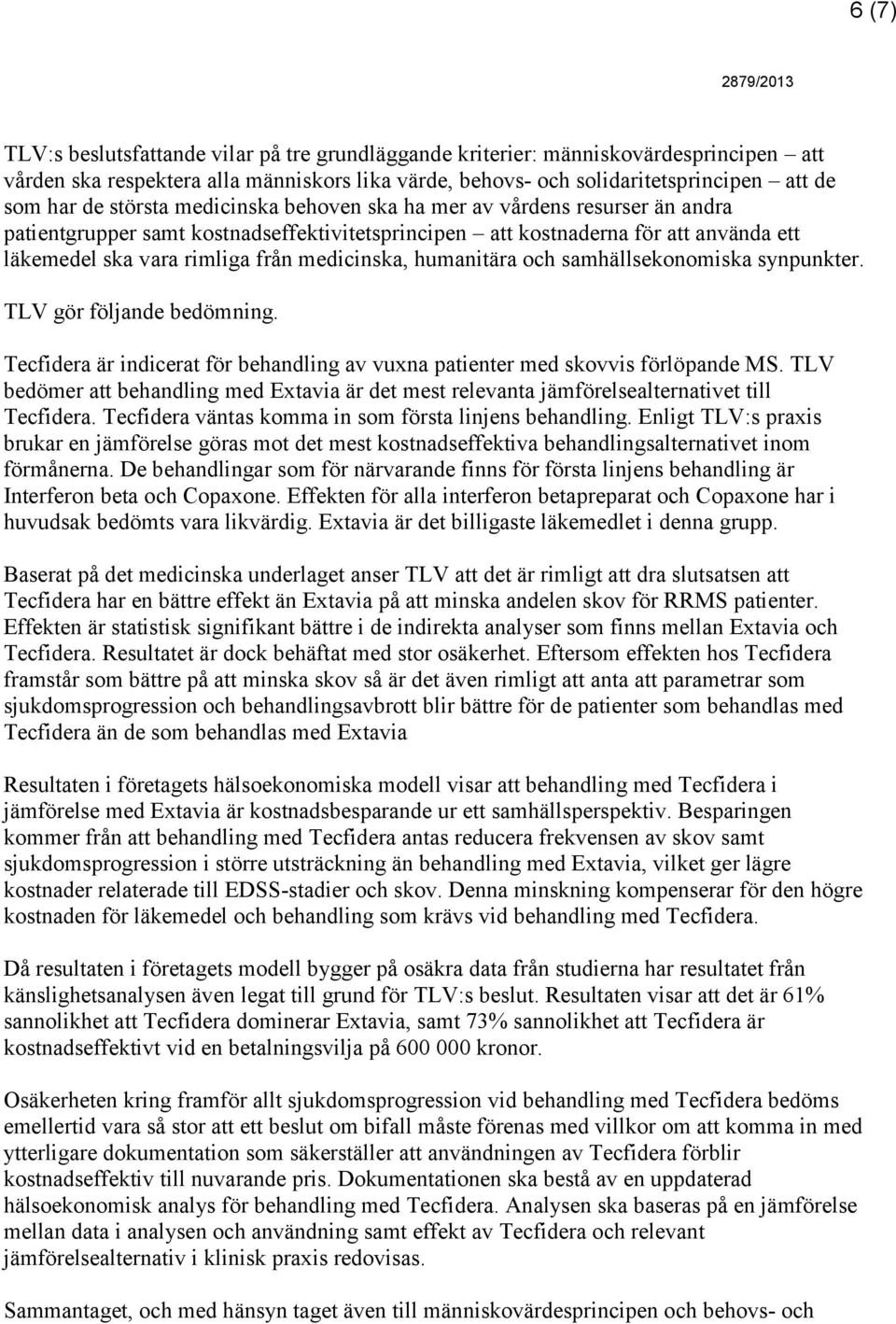 humanitära och samhällsekonomiska synpunkter. TLV gör följande bedömning. Tecfidera är indicerat för behandling av vuxna patienter med skovvis förlöpande MS.