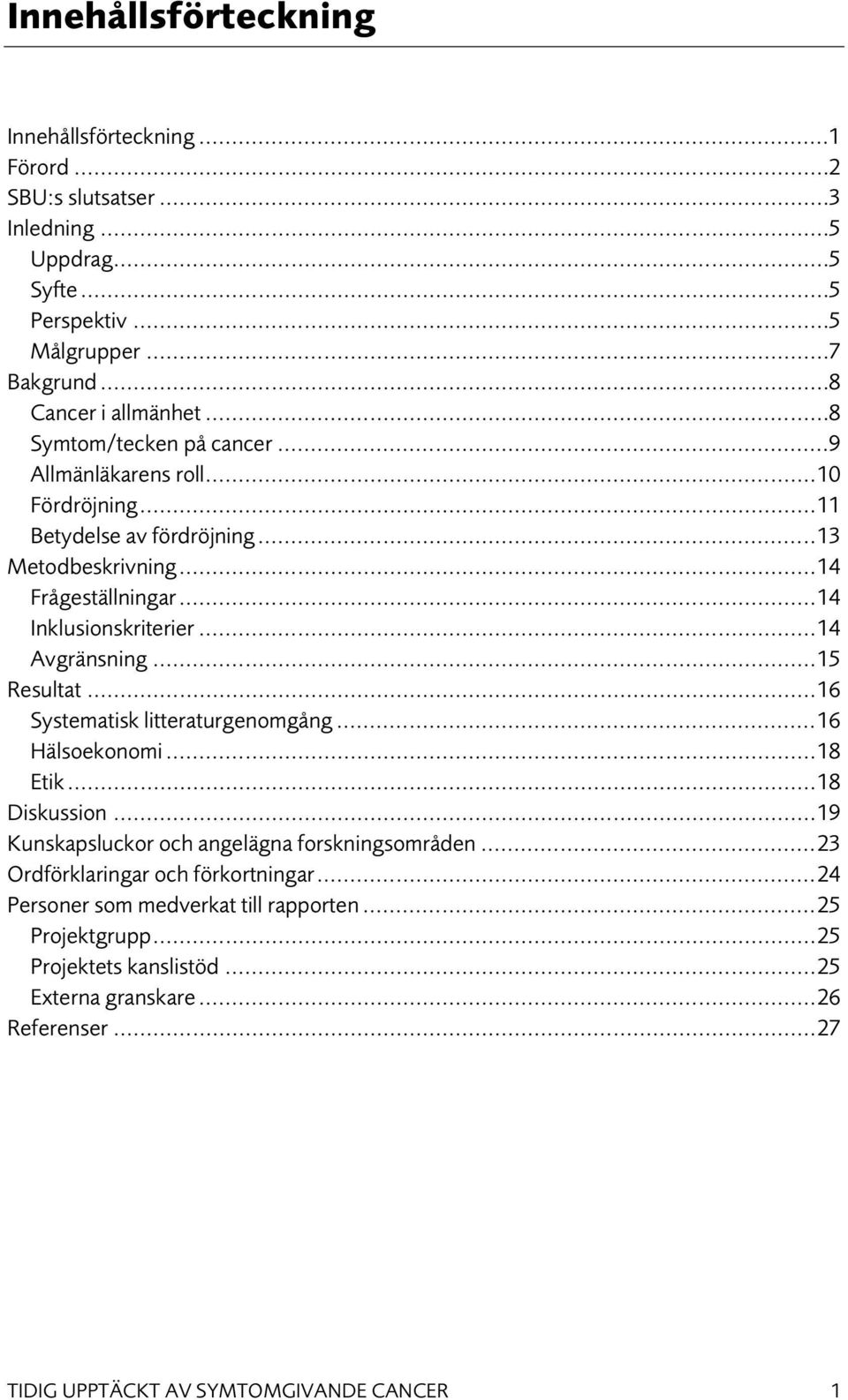 .. 14 Avgränsning... 15 Resultat... 16 Systematisk litteraturgenomgång... 16 Hälsoekonomi... 18 Etik... 18 Diskussion... 19 Kunskapsluckor och angelägna forskningsområden.