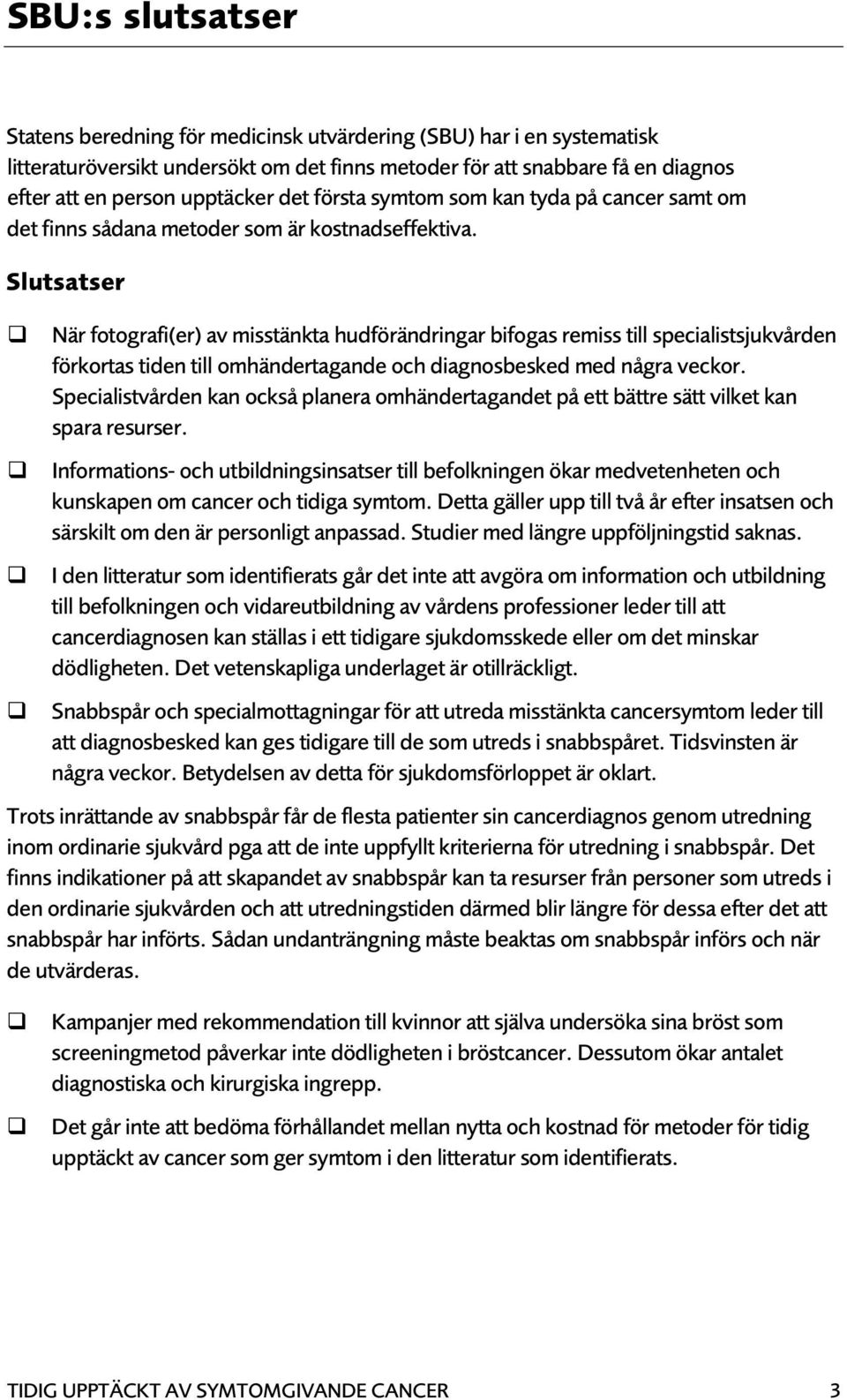 Slutsatser När fotografi(er) av misstänkta hudförändringar bifogas remiss till specialistsjukvården förkortas tiden till omhändertagande och diagnosbesked med några veckor.