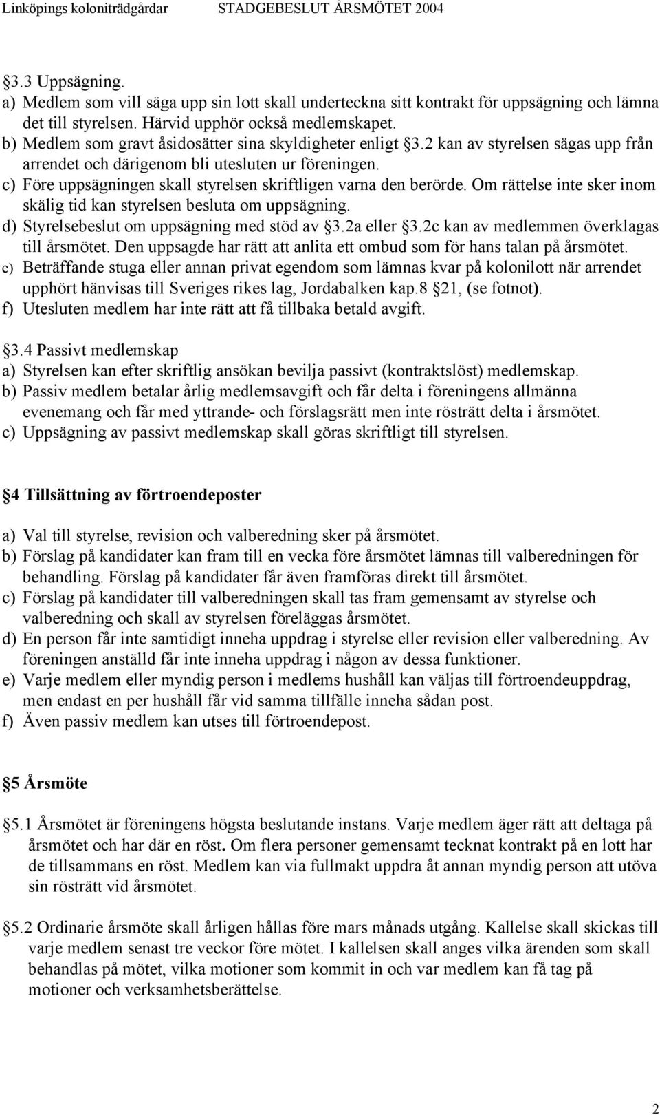 c) Före uppsägningen skall styrelsen skriftligen varna den berörde. Om rättelse inte sker inom skälig tid kan styrelsen besluta om uppsägning. d) Styrelsebeslut om uppsägning med stöd av 3.2a eller 3.