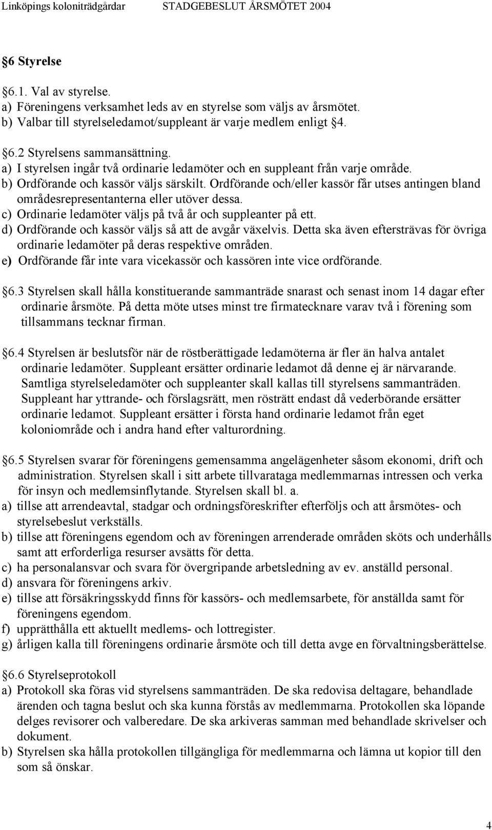 Ordförande och/eller kassör får utses antingen bland områdesrepresentanterna eller utöver dessa. c) Ordinarie ledamöter väljs på två år och suppleanter på ett.