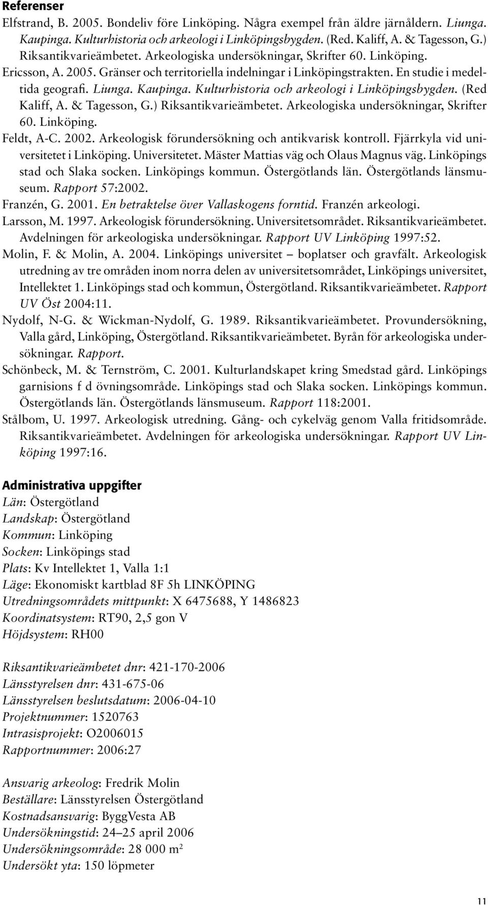 Kaupinga. Kulturhistoria och arkeologi i Linköpingsbygden. (Red Kaliff, A. & Tagesson, G.) Riksantikvarieämbetet. Arkeologiska undersökningar, Skrifter 60. Linköping. Feldt, A-C. 2002.