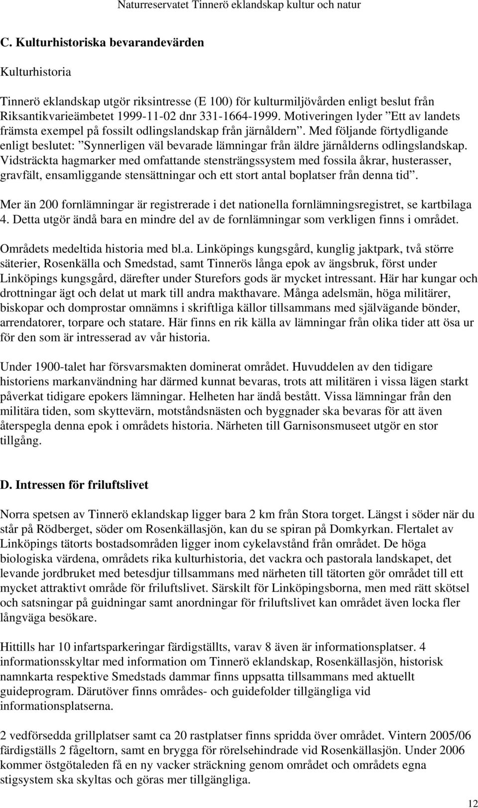 Med följande förtydligande enligt beslutet: Synnerligen väl bevarade lämningar från äldre järnålderns odlingslandskap.