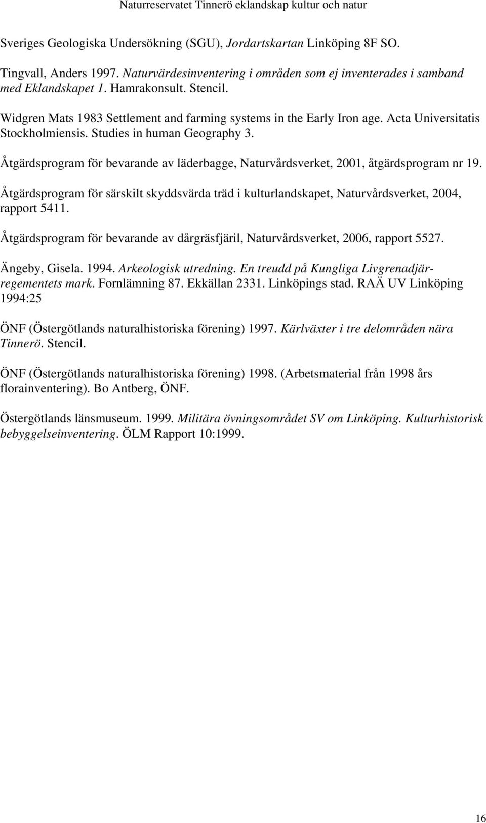 Åtgärdsprogram för bevarande av läderbagge, Naturvårdsverket, 2001, åtgärdsprogram nr 19. Åtgärdsprogram för särskilt skyddsvärda träd i kulturlandskapet, Naturvårdsverket, 2004, rapport 5411.