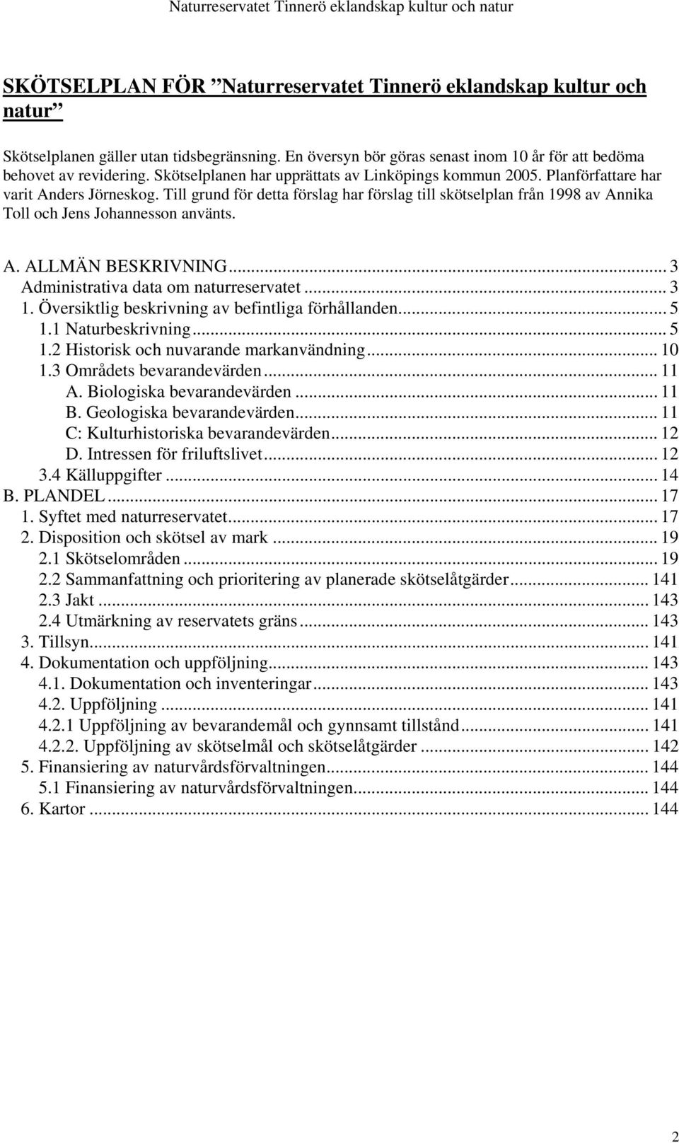 Till grund för detta förslag har förslag till skötselplan från 1998 av Annika Toll och Jens Johannesson använts. A. ALLMÄN BESKRIVNING... 3 Administrativa data om naturreservatet... 3 1.