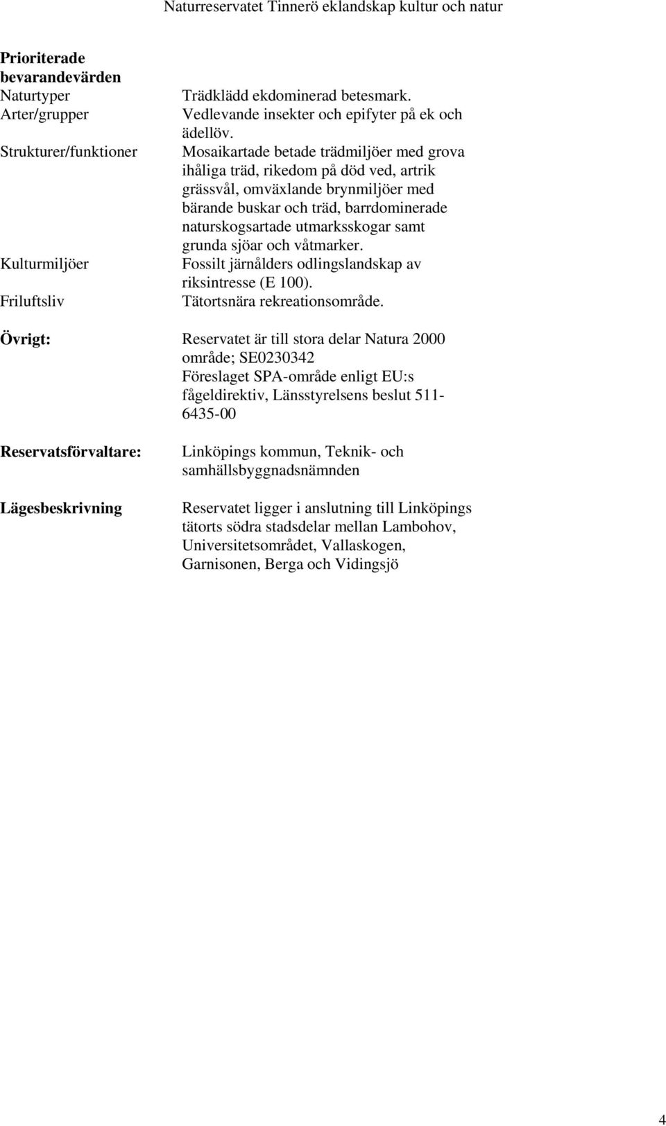 grunda sjöar och våtmarker. Fossilt järnålders odlingslandskap av riksintresse (E 100). Tätortsnära rekreationsområde.