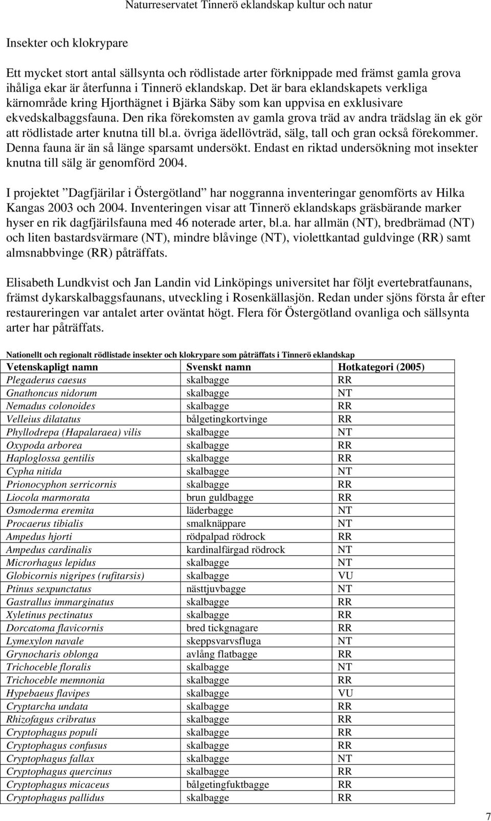 Den rika förekomsten av gamla grova träd av andra trädslag än ek gör att rödlistade arter knutna till bl.a. övriga ädellövträd, sälg, tall och gran också förekommer.