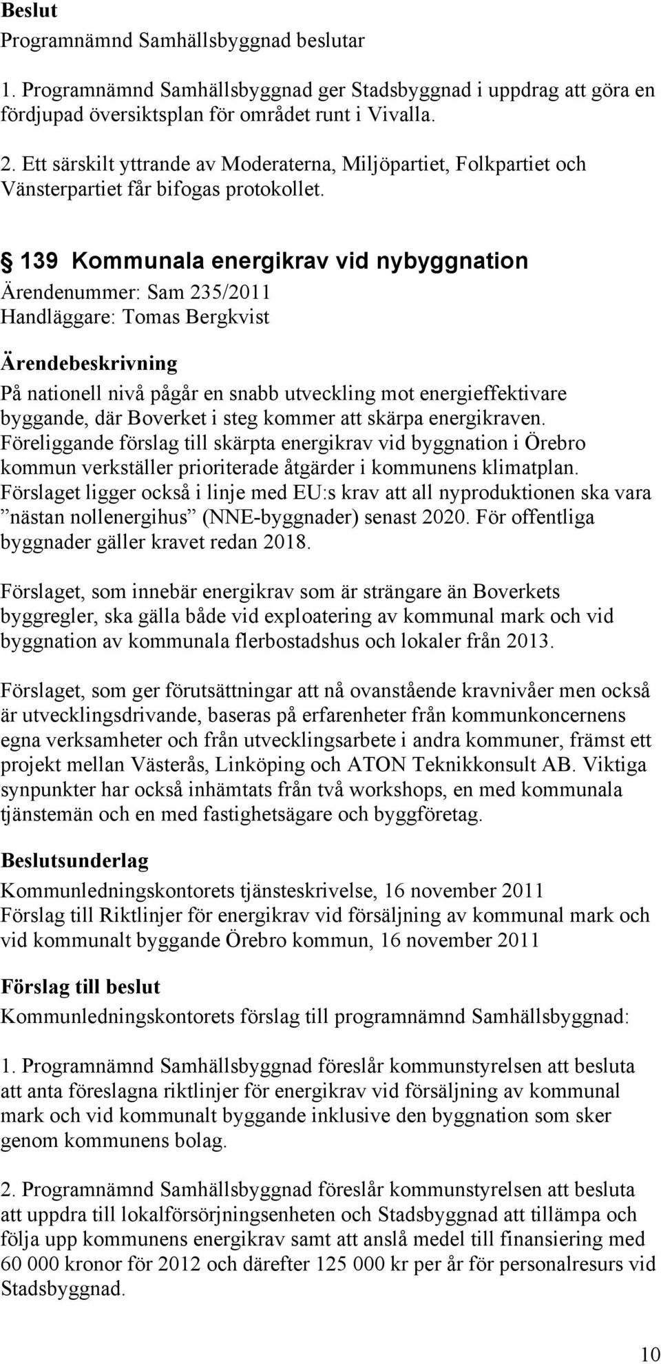 139 Kommunala energikrav vid nybyggnation Ärendenummer: Sam 235/2011 Handläggare: Tomas Bergkvist På nationell nivå pågår en snabb utveckling mot energieffektivare byggande, där Boverket i steg