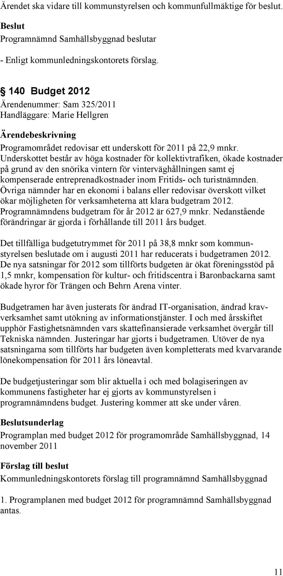 Underskottet består av höga kostnader för kollektivtrafiken, ökade kostnader på grund av den snörika vintern för vinterväghållningen samt ej kompenserade entreprenadkostnader inom Fritids- och