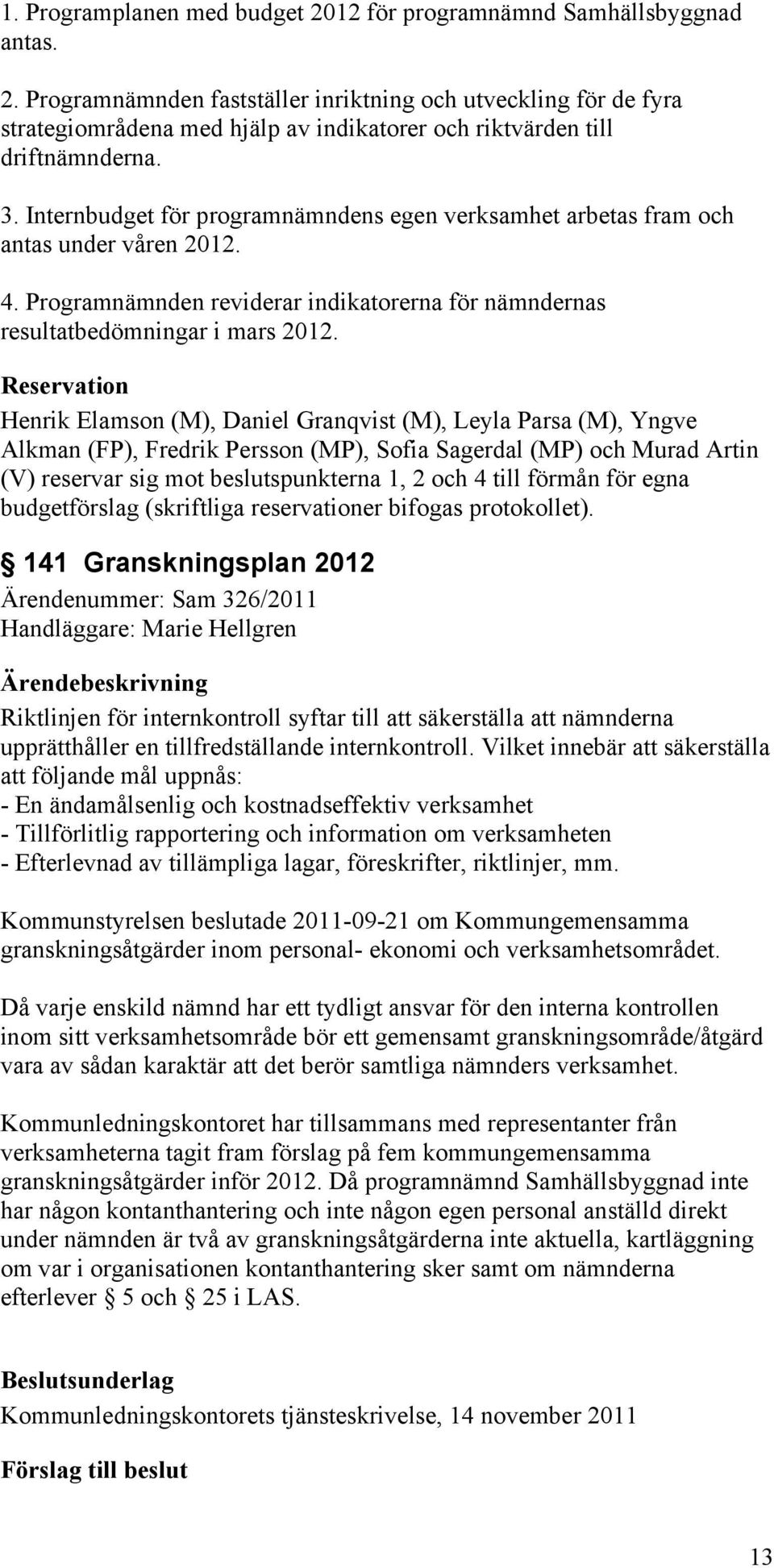 Reservation Henrik Elamson (M), Daniel Granqvist (M), Leyla Parsa (M), Yngve Alkman (FP), Fredrik Persson (MP), Sofia Sagerdal (MP) och Murad Artin (V) reservar sig mot beslutspunkterna 1, 2 och 4