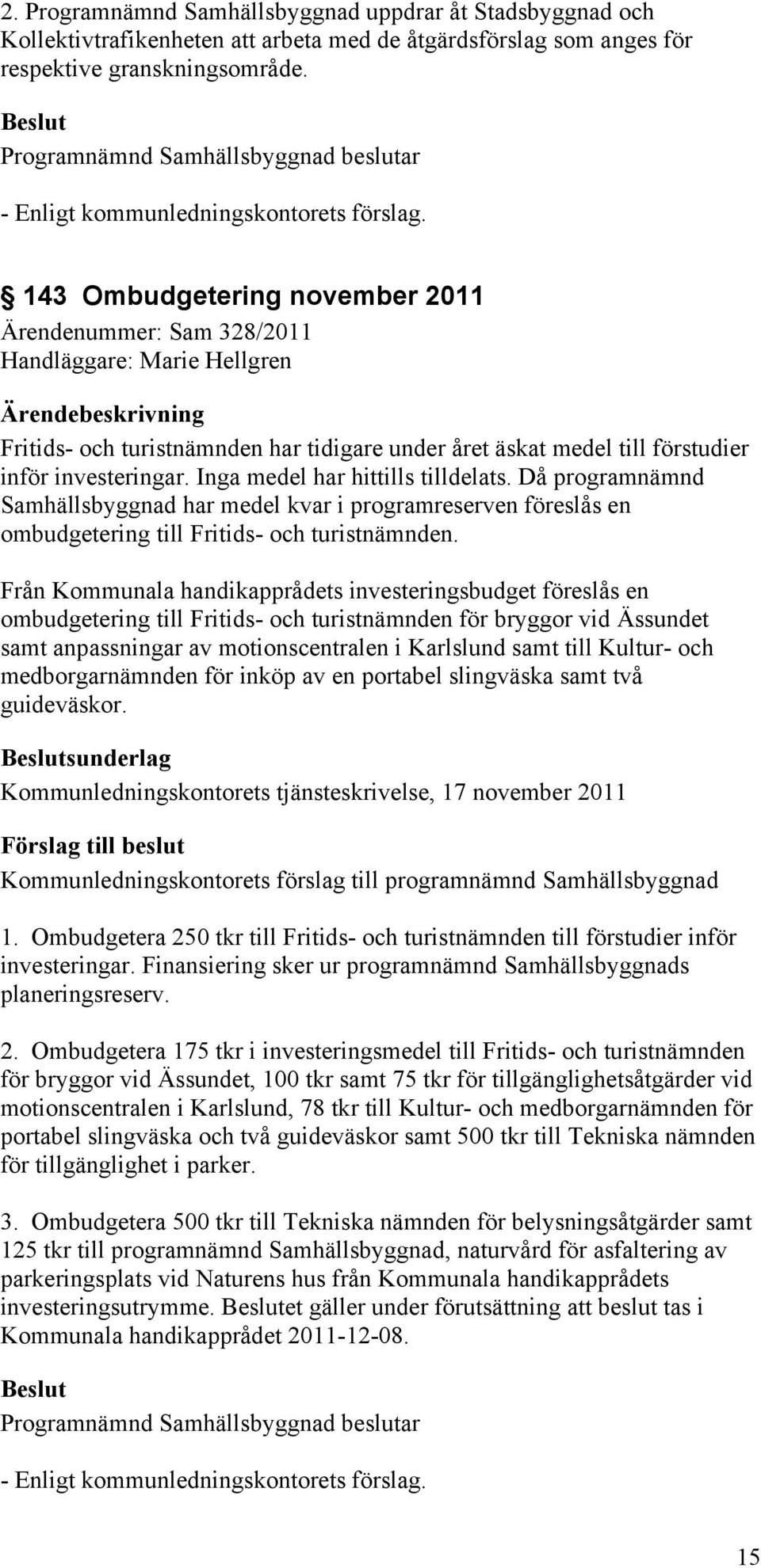 143 Ombudgetering november 2011 Ärendenummer: Sam 328/2011 Handläggare: Marie Hellgren Fritids- och turistnämnden har tidigare under året äskat medel till förstudier inför investeringar.