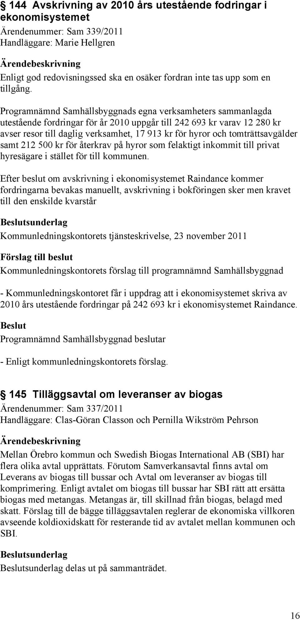 tomträttsavgälder samt 212 500 kr för återkrav på hyror som felaktigt inkommit till privat hyresägare i stället för till kommunen.