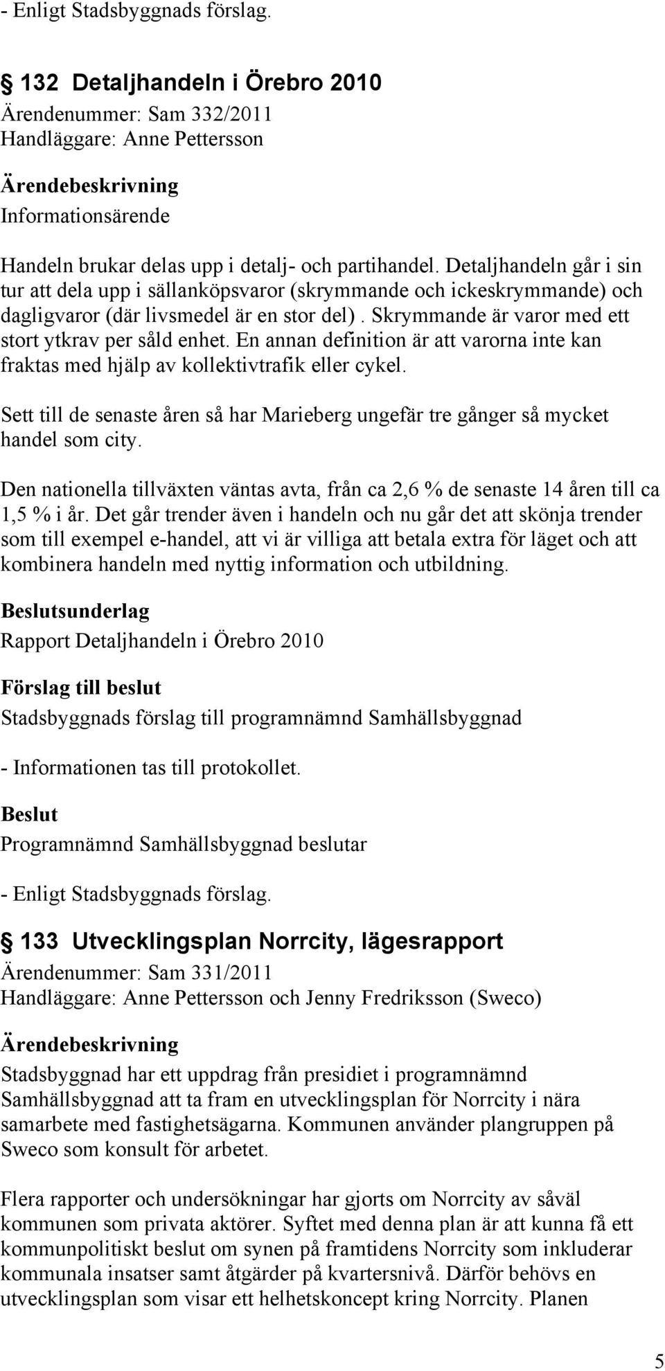 En annan definition är att varorna inte kan fraktas med hjälp av kollektivtrafik eller cykel. Sett till de senaste åren så har Marieberg ungefär tre gånger så mycket handel som city.