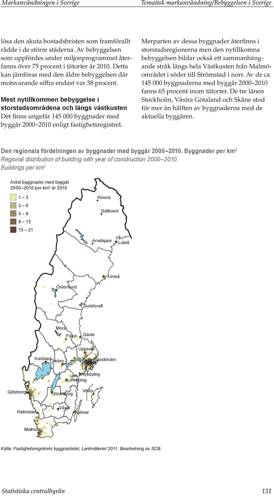 Mest nytillkommen bebyggelse i storstadsområdena och längs västkusten Det finns ungefär 145 000 byggnader med byggår 2000 2010 enligt fastighetsregistret.