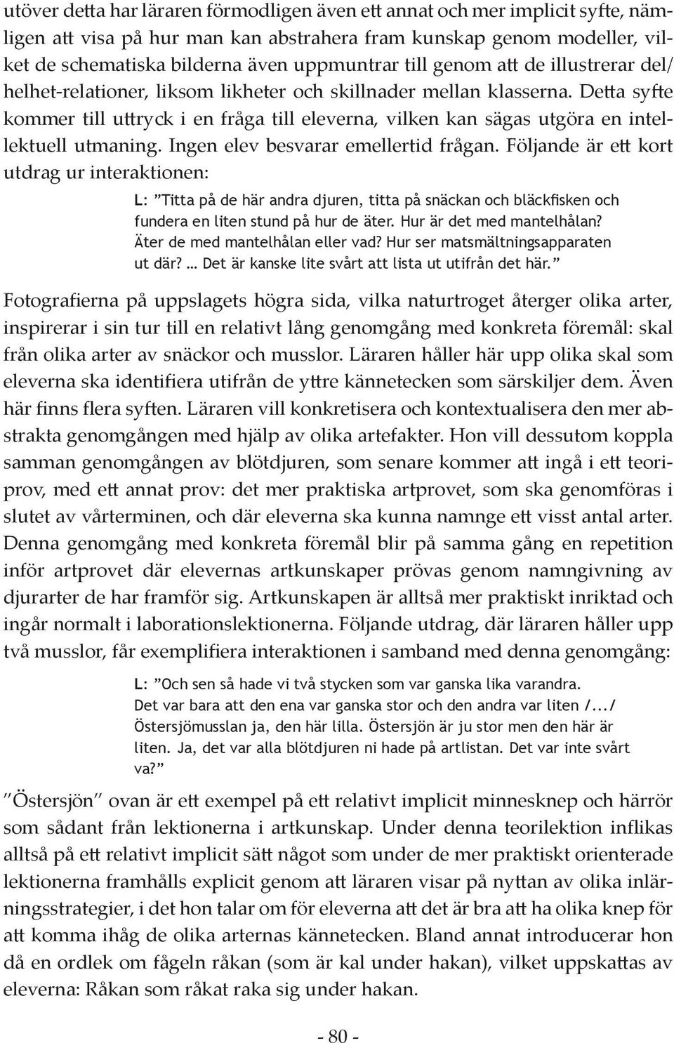 Detta syfte kommer till uttryck i en fråga till eleverna, vilken kan sägas utgöra en intellektuell utmaning. Ingen elev besvarar emellertid frågan.