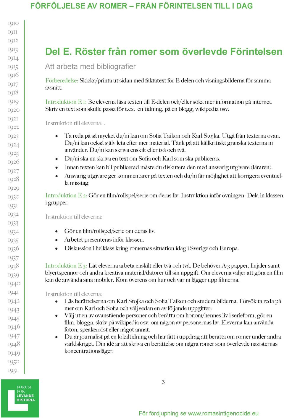 Instruktion till eleverna:. Ta reda på så mycket du/ni kan om Sofia Taikon och Karl Stojka. Utgå från texterna ovan. Du/ni kan också själv leta efter mer material.