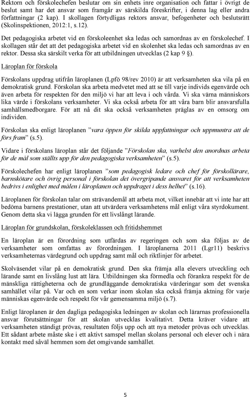 I skollagen står det att det pedagogiska arbetet vid en skolenhet ska ledas och samordnas av en rektor. Dessa ska särskilt verka för att utbildningen utvecklas (2 kap 9 ).