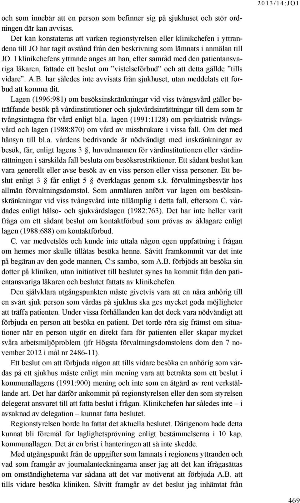 I klinikchefens yttrande anges att han, efter samråd med den patientansvariga läkaren, fattade ett beslut om vistelseförbud och att detta gällde tills vidare. A.B.