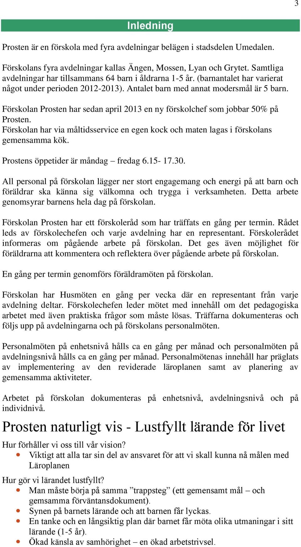 Förskolan Prosten har sedan april 2013 en ny förskolchef som jobbar 50% på Prosten. Förskolan har via måltidsservice en egen kock och maten lagas i förskolans gemensamma kök.