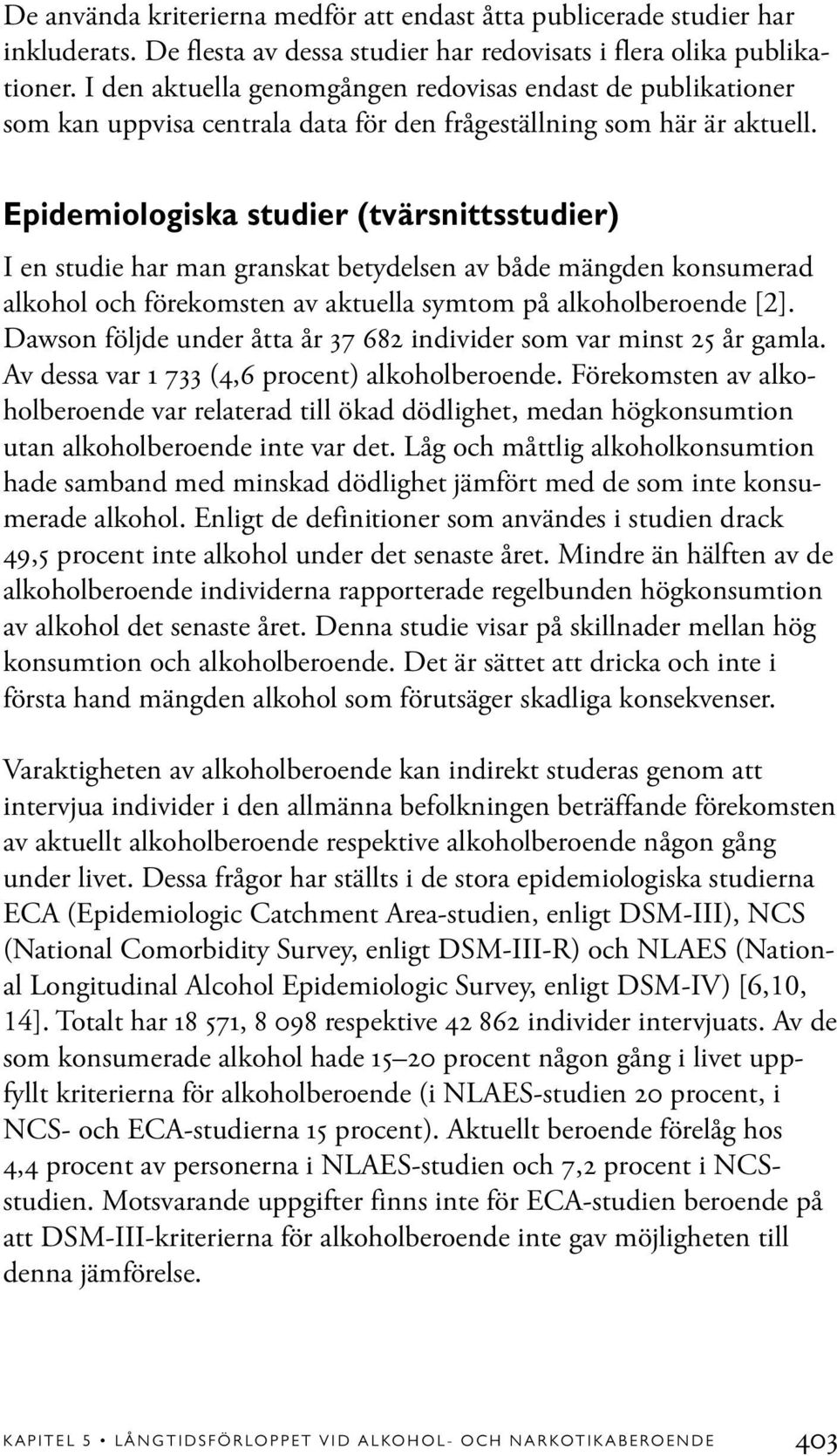 Epidemiologiska studier (tvärsnittsstudier) I en studie har man granskat betydelsen av både mängden konsumerad alkohol och förekomsten av aktuella symtom på alkoholberoende [2].