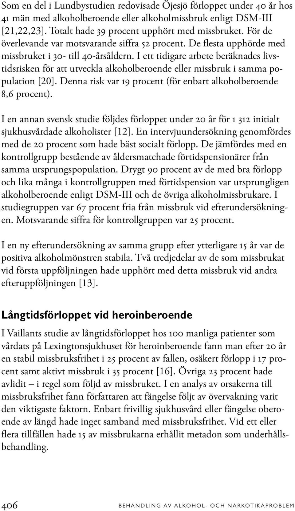 I ett tidigare arbete beräknades livstidsrisken för att utveckla alkoholberoende eller missbruk i samma population [20]. Denna risk var 19 procent (för enbart alkoholberoende 8,6 procent).