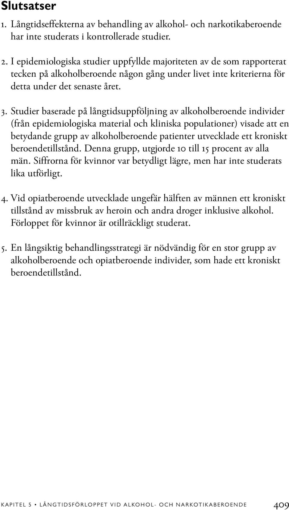 Studier baserade på långtidsuppföljning av alkoholberoende individer (från epidemiologiska material och kliniska populationer) visade att en betydande grupp av alkoholberoende patienter utvecklade