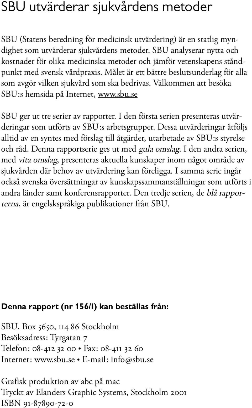 Målet är ett bättre beslutsunderlag för alla som avgör vilken sjukvård som ska bedrivas. Välkommen att besöka SBU:s hemsida på Internet, www.sbu.se SBU ger ut tre serier av rapporter.